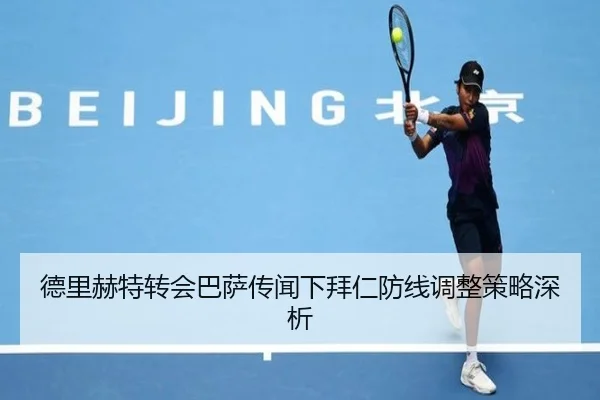 德里赫特转会巴萨传闻下拜仁防线调整策略深析